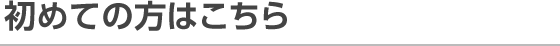 初めての方はこちら