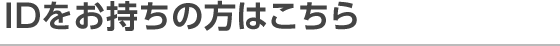 IDをお持ちの方はこちら